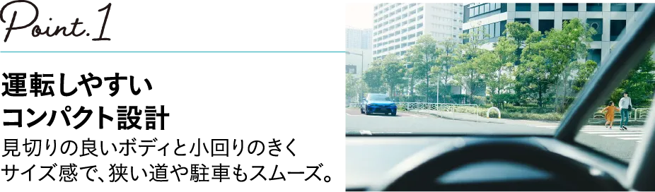 POINT1 運転しやすいコンパクト設計 見切りの良いボディと小回りのきくサイズ感で狭い道や駐車もスムーズ