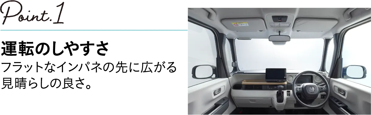 POINT1 運転のしやすさ フラットンなインパネの先に広がる見晴らしのよさ。