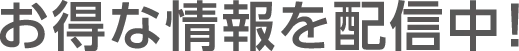 お得な情報を配信中!